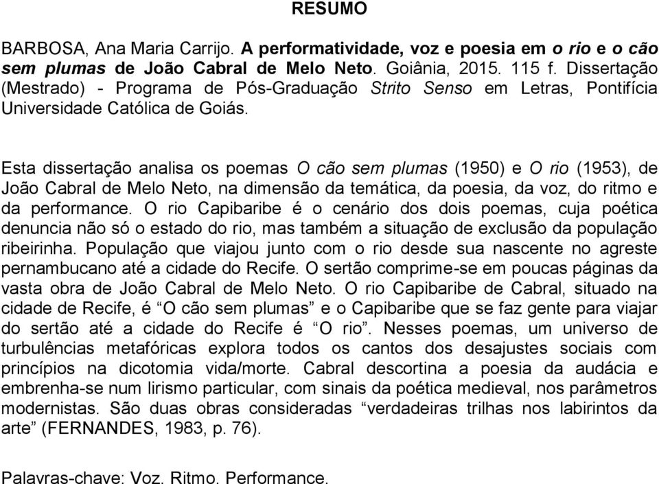 Esta dissertação analisa os poemas O cão sem plumas (1950) e O rio (1953), de João Cabral de Melo Neto, na dimensão da temática, da poesia, da voz, do ritmo e da performance.