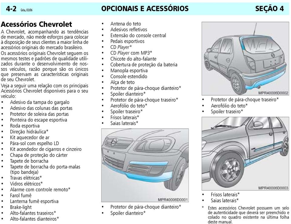 Os acessórios originais Chevrolet seguem os mesmos testes e padrões de qualidade utilizados durante o desenvolvimento de nossos veículos, razão porque são os únicos que preservam as características