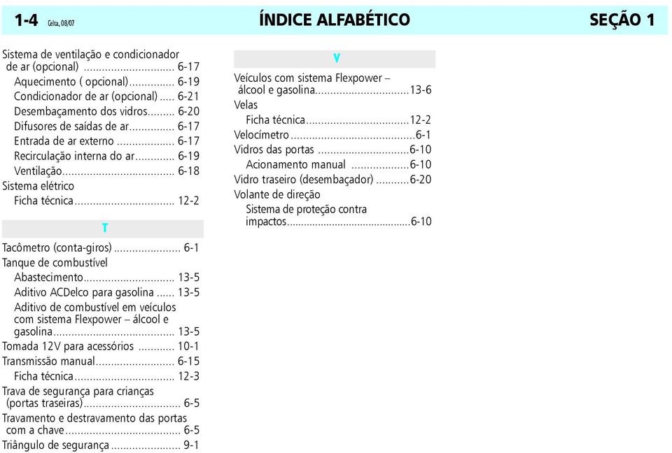 .. 12-2 T Tacômetro (conta-giros)... 6-1 Tanque de combustível Abastecimento... 13-5 Aditivo ACDelco para gasolina... 13-5 Aditivo de combustível em veículos com sistema Flexpower álcool e gasolina.