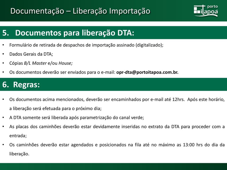 deverão ser enviados para o e-mail: opr-dta@portoitapoa.com.br. 6. Regras: Os documentos acima mencionados, deverão ser encaminhados por e-mail até 12hrs.