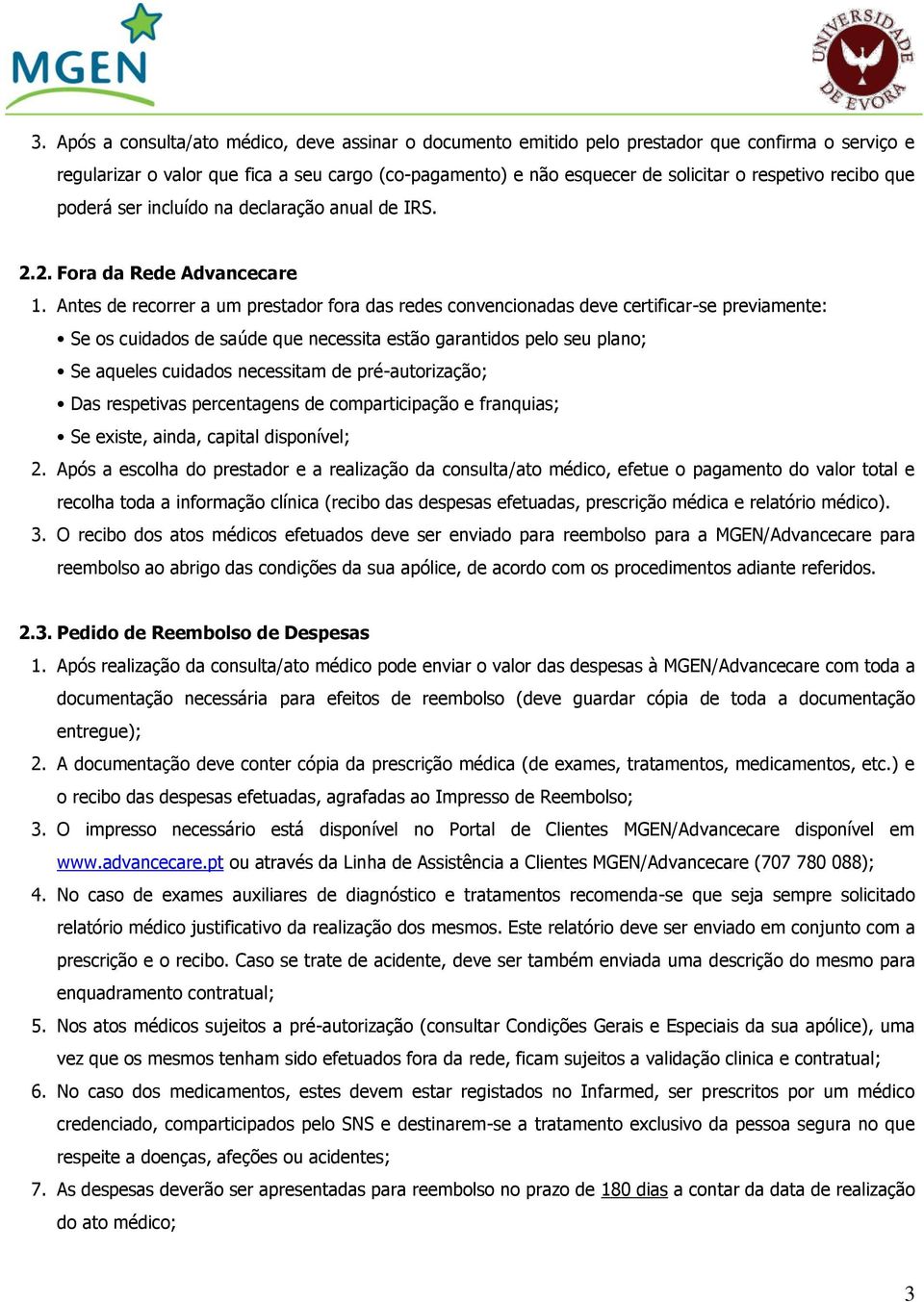 Antes de recorrer a um prestador fora das redes convencionadas deve certificar-se previamente: Se os cuidados de saúde que necessita estão garantidos pelo seu plano; Se aqueles cuidados necessitam de