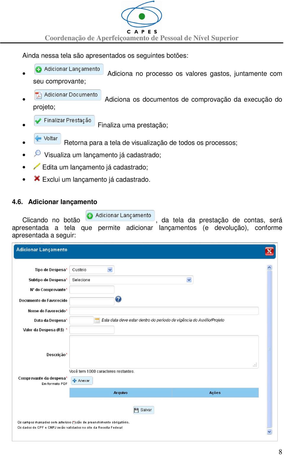 Visualiza um lançamento já cadastrado; Edita um lançamento já cadastrado; Exclui um lançamento já cadastrado. 4.6.