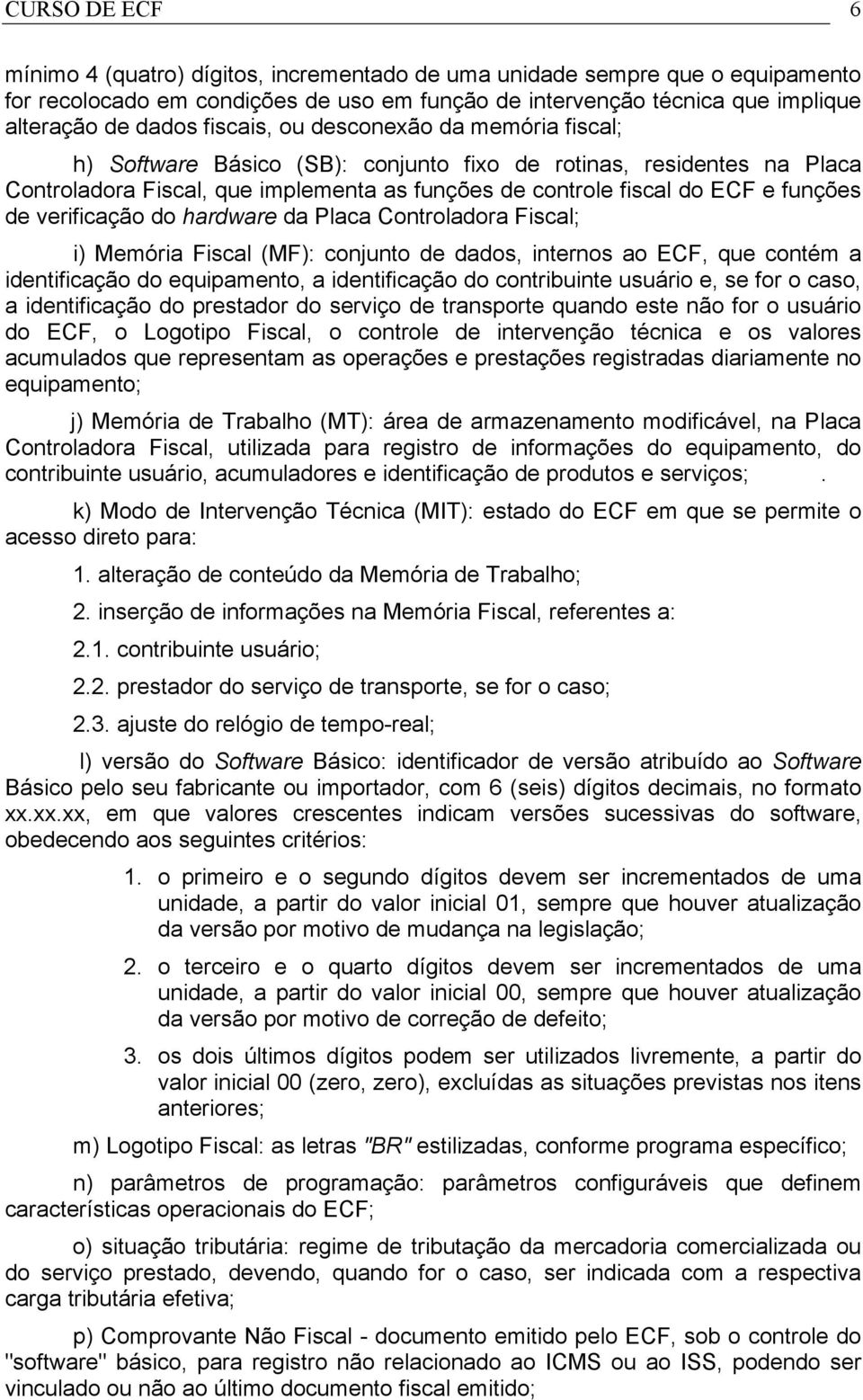 verificação do hardware da Placa Controladora Fiscal; i) Memória Fiscal (MF): conjunto de dados, internos ao ECF, que contém a identificação do equipamento, a identificação do contribuinte usuário e,