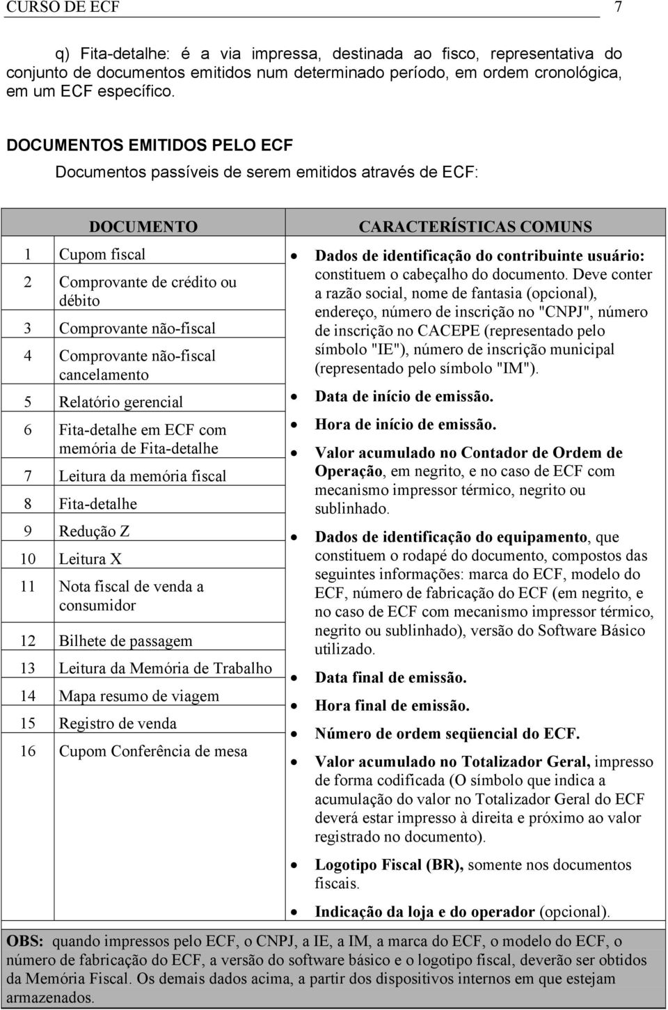 cancelamento 5 Relatório gerencial 6 Fita-detalhe em ECF com memória de Fita-detalhe 7 Leitura da memória fiscal 8 Fita-detalhe 9 Redução Z 10 Leitura X 11 Nota fiscal de venda a consumidor 12