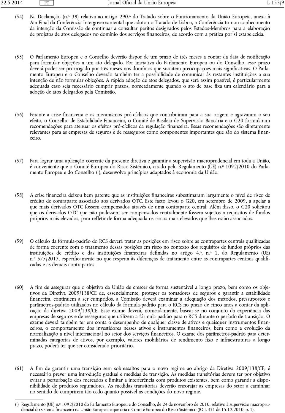 continuar a consultar peritos designados pelos Estados-Membros para a elaboração de projetos de atos delegados no domínio dos serviços financeiros, de acordo com a prática por si estabelecida.