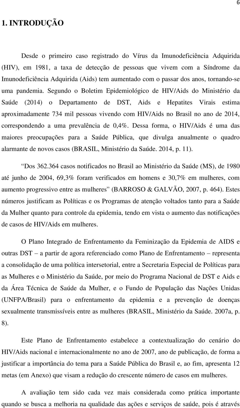 Segundo o Boletim Epidemiológico de HIV/Aids do Ministério da Saúde (2014) o Departamento de DST, Aids e Hepatites Virais estima aproximadamente 734 mil pessoas vivendo com HIV/Aids no Brasil no ano