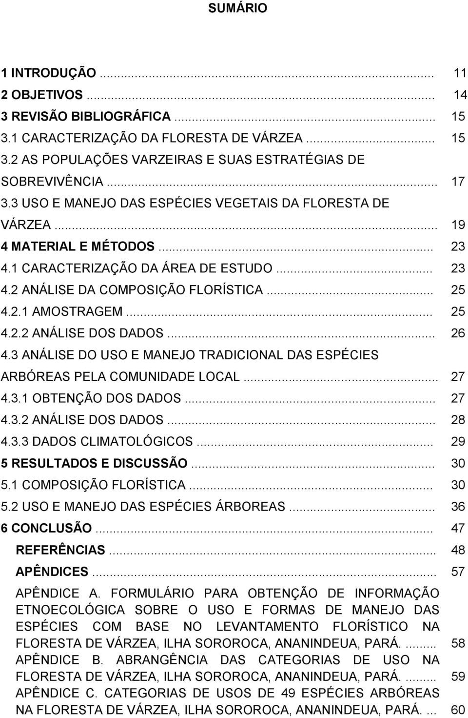 .. 4.3.1 OBTENÇÃO DOS DADOS... 4.3.2 ANÁLISE DOS DADOS... 4.3.3 DADOS CLIMATOLÓGICOS... 5 RESULTADOS E DISCUSSÃO... 5.1 COMPOSIÇÃO FLORÍSTICA... 5.2 USO E MANEJO DAS ESPÉCIES ÁRBOREAS... 6 CONCLUSÃO.