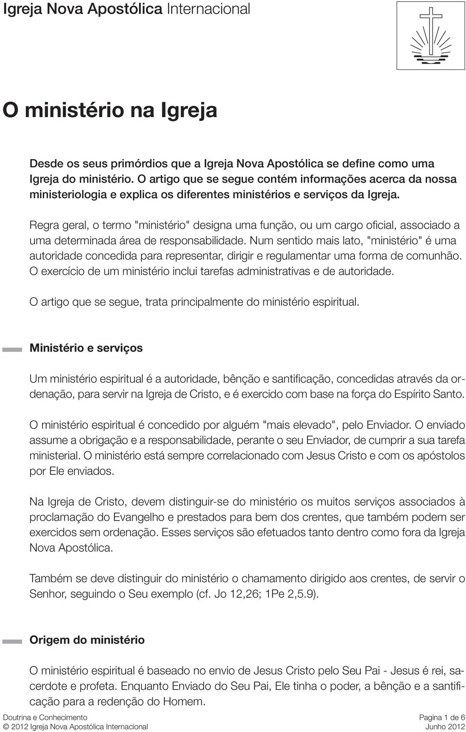 Regra geral, o termo "ministério" designa uma função, ou um cargo oficial, associado a uma determinada área de responsabilidade.