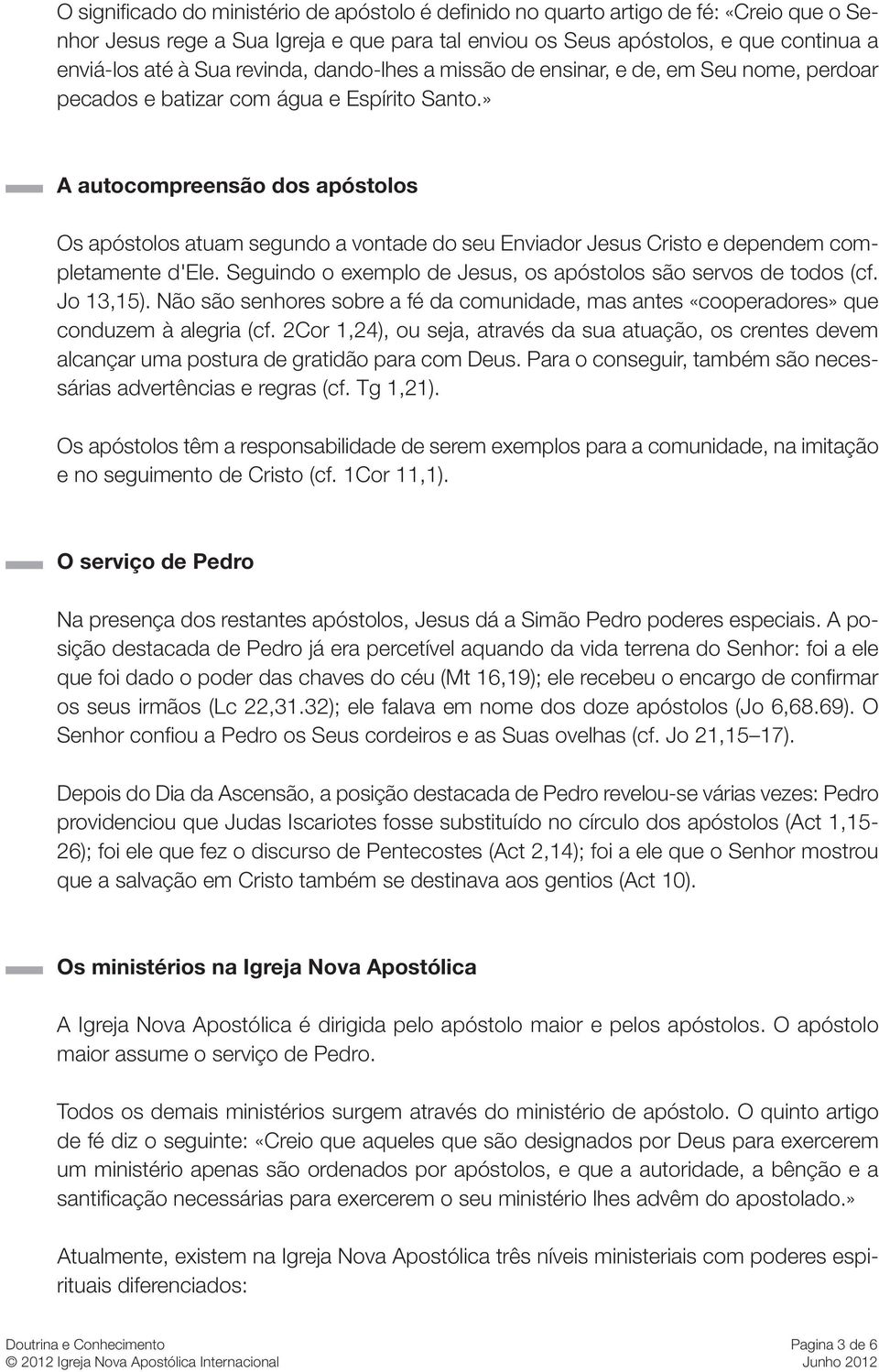 » A autocompreensão dos apóstolos Os apóstolos atuam segundo a vontade do seu Enviador Jesus Cristo e dependem completamente d'ele. Seguindo o exemplo de Jesus, os apóstolos são servos de todos (cf.