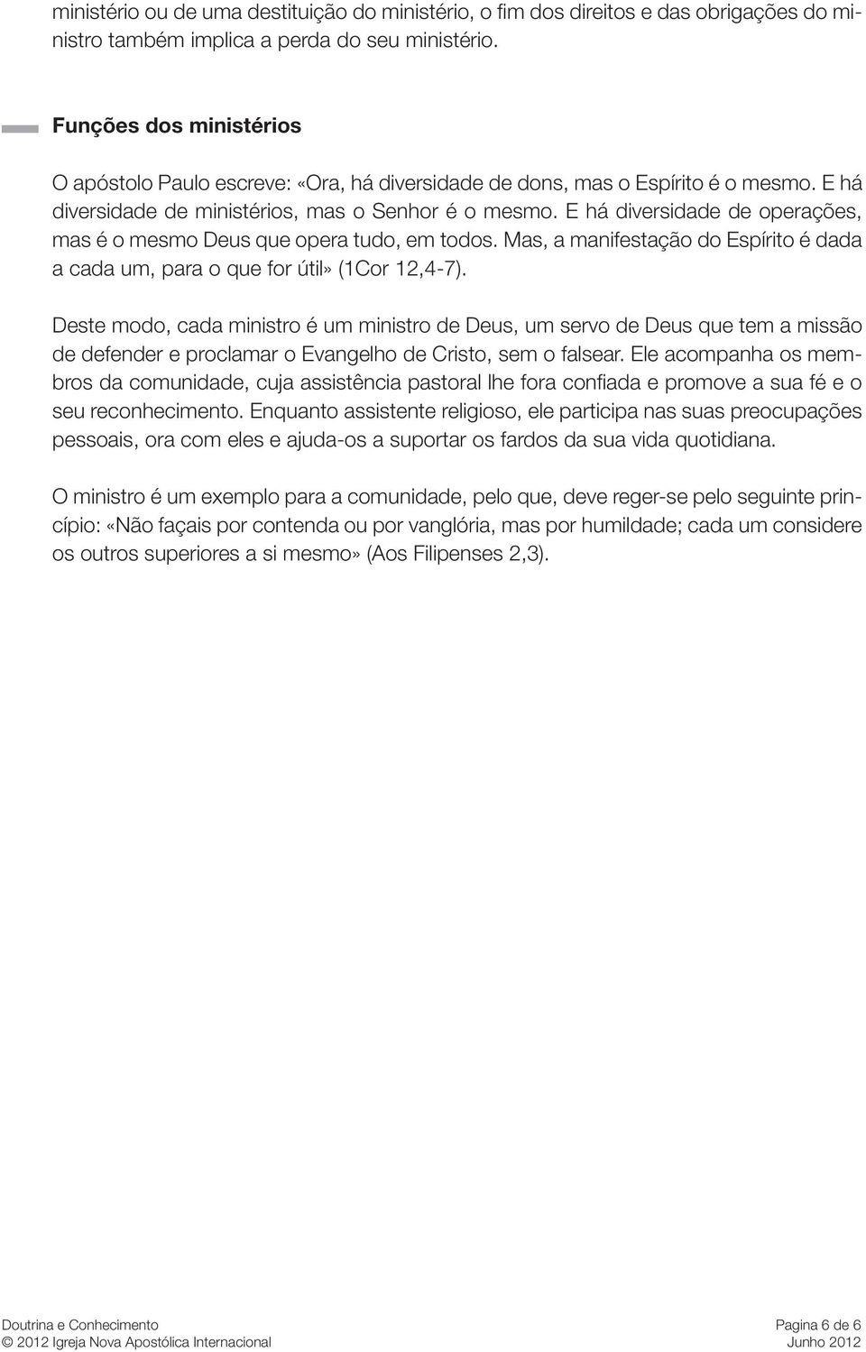 E há diversidade de operações, mas é o mesmo Deus que opera tudo, em todos. Mas, a manifestação do Espírito é dada a cada um, para o que for útil» (1Cor 12,4-7).