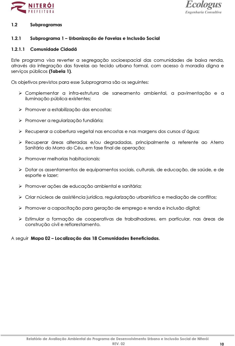 Os objetivos previstos para esse Subprograma são os seguintes: Complementar a infra-estrutura de saneamento ambiental, a pavimentação e a iluminação pública existentes; Promover a estabilização das