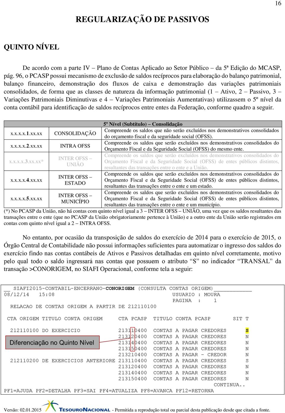 consolidados, de forma que as classes de natureza da informação patrimonial (1 Ativo, 2 Passivo, 3 Variações Patrimoniais Diminutivas e 4 Variações Patrimoniais Aumentativas) utilizassem o 5º nível