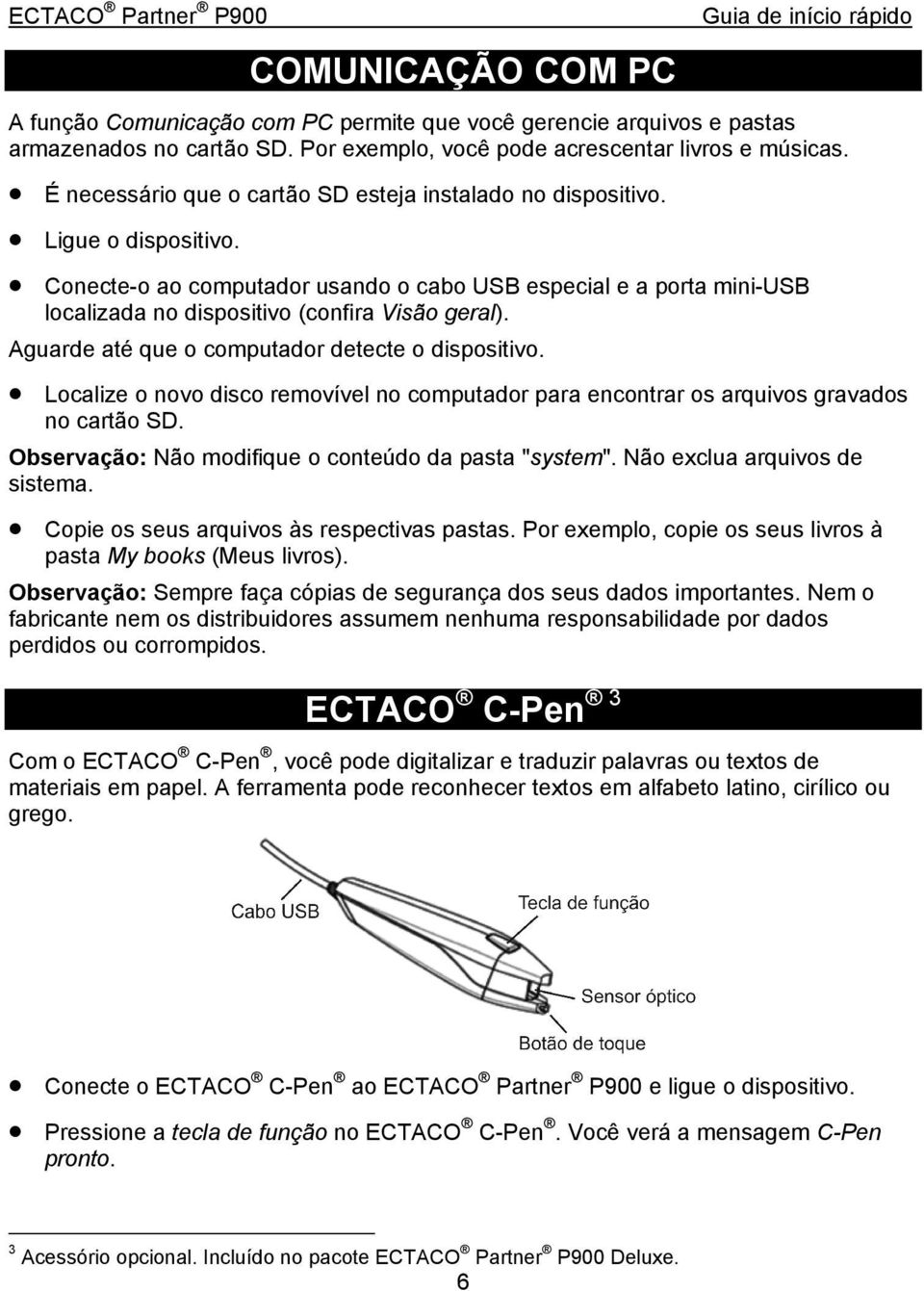 Conecte-o ao computador usando o cabo USB especial e a porta mini-usb localizada no dispositivo (confira Visão geral). Aguarde até que o computador detecte o dispositivo.