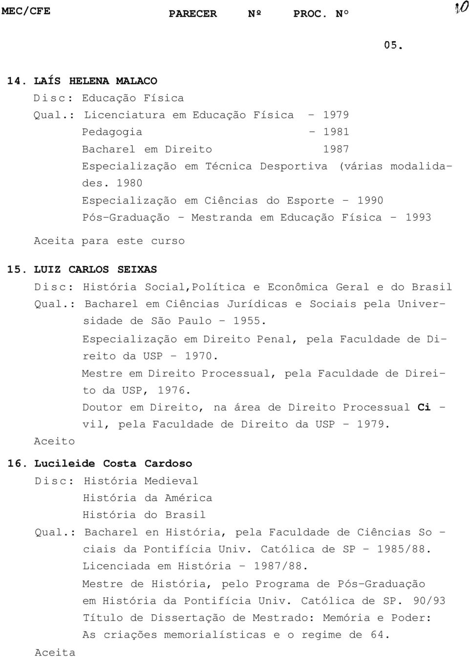 19 Especialização em Ciências do Esporte - 1990 Pós-Graduação - Mestranda em Educação Física - 1993 para este curso 15.