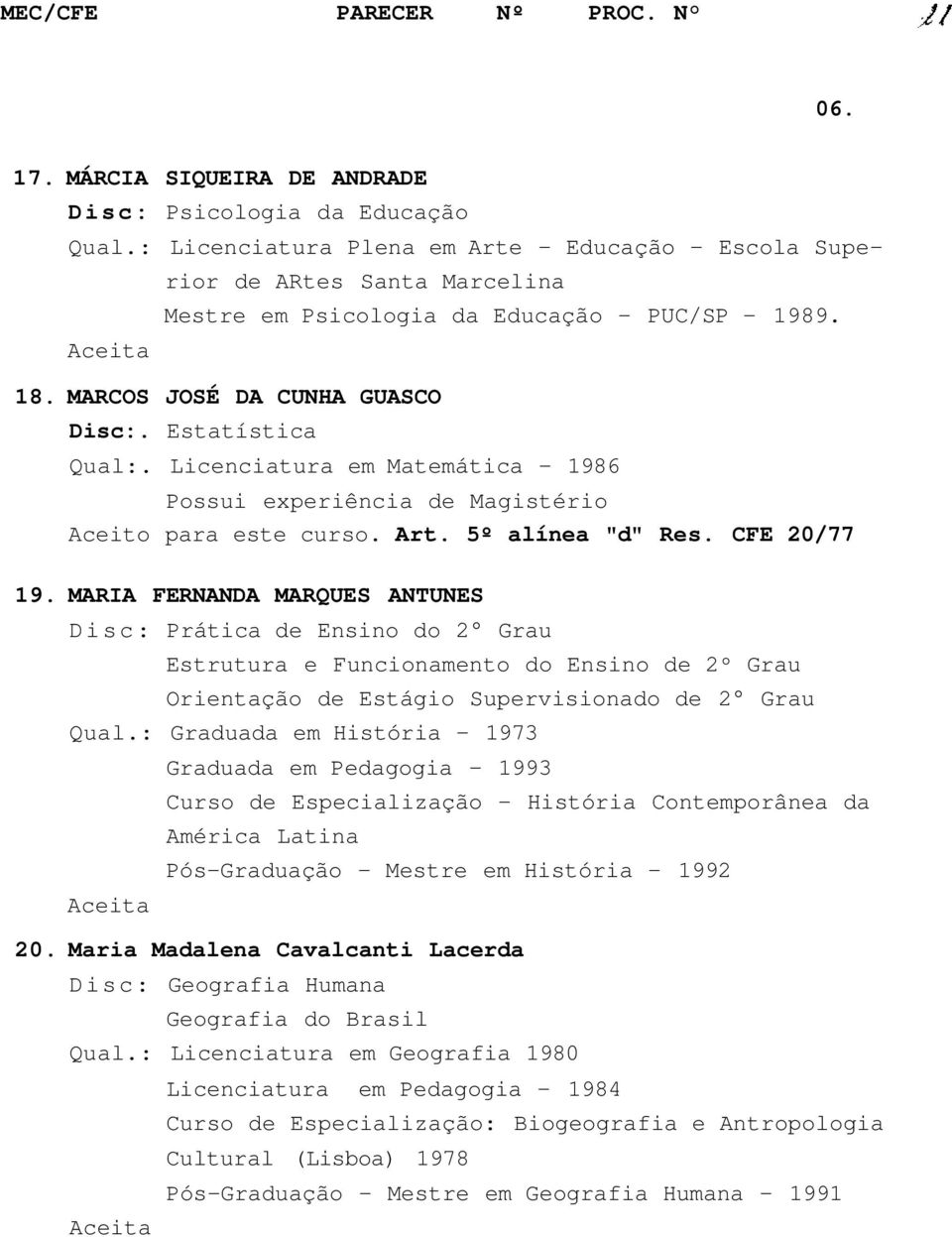 Licenciatura em Matemática - 1986 Possui experiência de Magistério Aceito para este curso. Art. 5º alínea "d" Res. CFE 0/77 19.