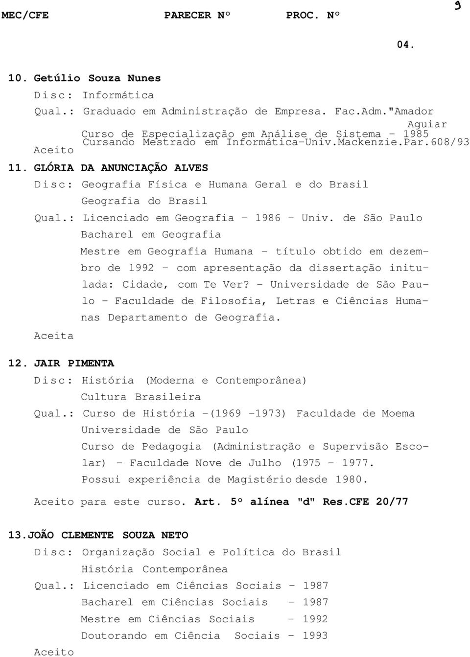 JAIR PIMENTA Bacharel em Geografia Mestre em Geografia Humana - título obtido em dezembro de 199 - com apresentação da dissertação initulada: Cidade, com Te Ver?