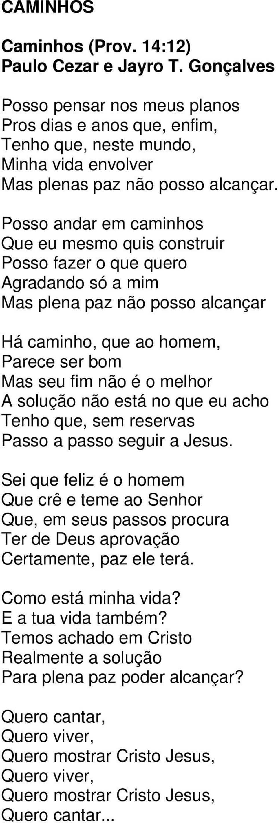 Posso andar em caminhos Que eu mesmo quis construir Posso fazer o que quero Agradando só a mim Mas plena paz não posso alcançar Há caminho, que ao homem, Parece ser bom Mas seu fim não é o melhor A