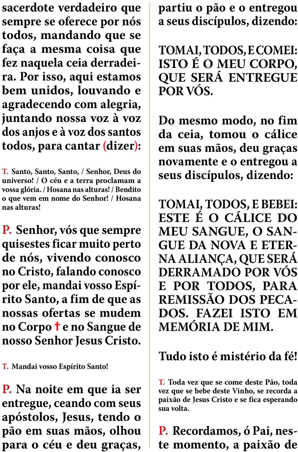 Santo, Santo, Santo, / Senhor, Deus do universo! / O céu e a terra proclamam a vossa glória. / Hosana nas alturas! / Bendito o que vem em nome do Senhor! / Hosana nas alturas! P.