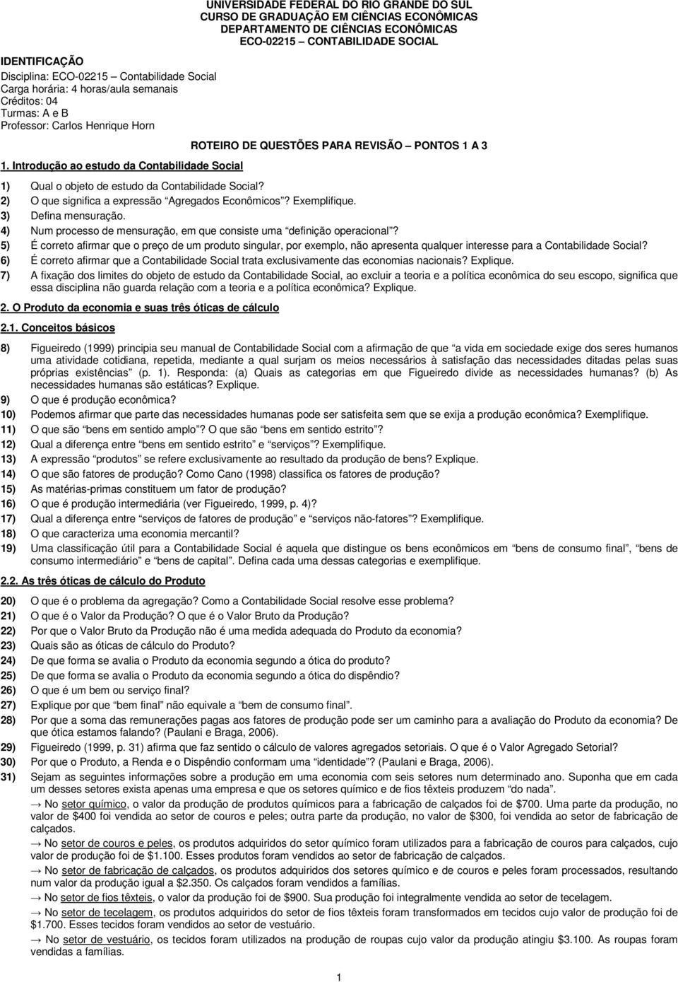 ROTEIRO DE QUESTÕES PARA REVISÃO PONTOS 1 A 3 1) Qual o objeto de estudo da Contabilidade Social? 2) O que significa a expressão Agregados Econômicos? Exemplifique. 3) Defina mensuração.