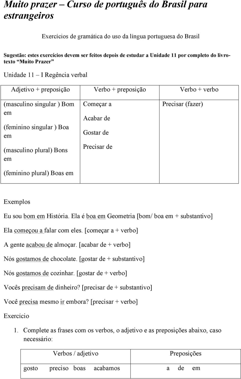 em (feminino ) Boas em Começar a Acabar de Gostar de Precisar de Precisar (fazer) Eu sou bom em História. Ela é boa em Geometria [bom/ boa em + substantivo] Ela começou a falar com eles.