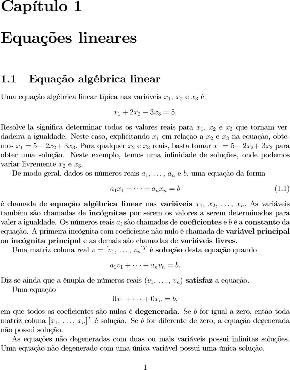 Para qualquer x 2 e x 3 reais, basta tomar x 1 =5 2x 2 +3x 3 para obter uma solução. Neste exemplo, temos uma infinidade de soluções, onde podemos variar livremente x 2 e x 3.