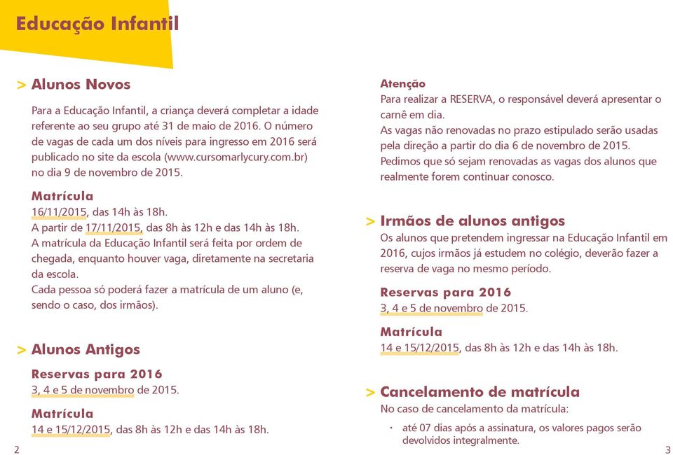 A partir de 17/11/2015, das 8h às 12h e das 14h às 18h. A matrícula da Educação Infantil será feita por ordem de chegada, enquanto houver vaga, diretamente na secretaria da escola.