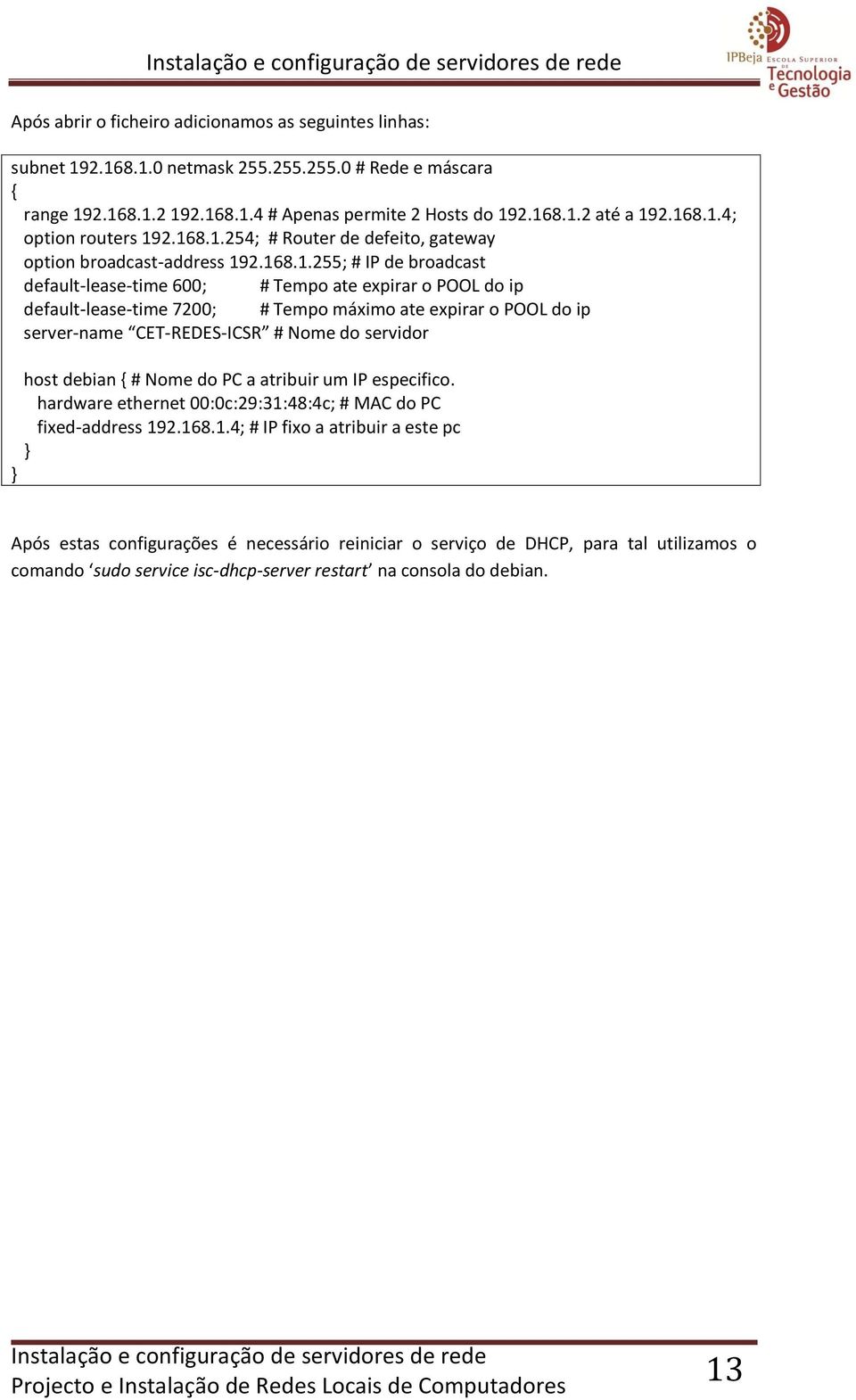 expirar o POOL do ip server-name CET-REDES-ICSR # Nome do servidor host debian { # Nome do PC a atribuir um IP especifico. hardware ethernet 00:0c:29:31: