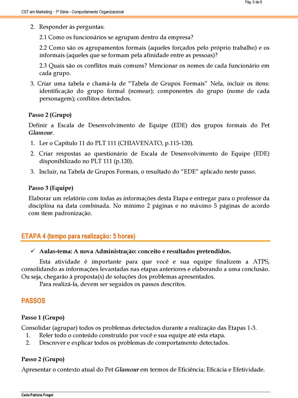 Criar uma tabela e chamá-la de Tabela de Grupos Formais Nela, incluir os itens: identificação do grupo formal (nomear); componentes do grupo (nome de cada personagem); conflitos detectados.