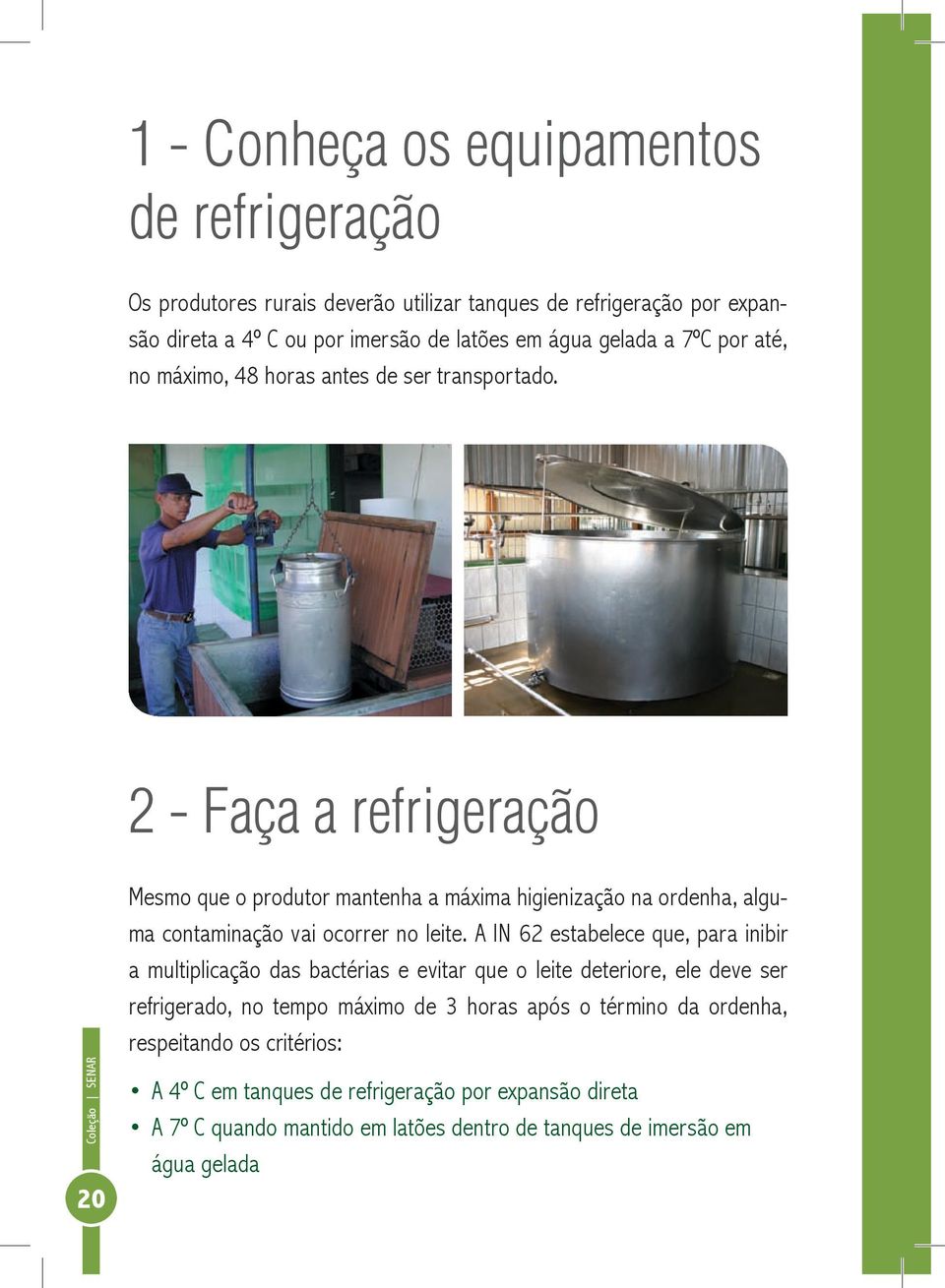 2 - Faça a refrigeração Mesmo que o produtor mantenha a máxima higienização na ordenha, alguma contaminação vai ocorrer no leite.