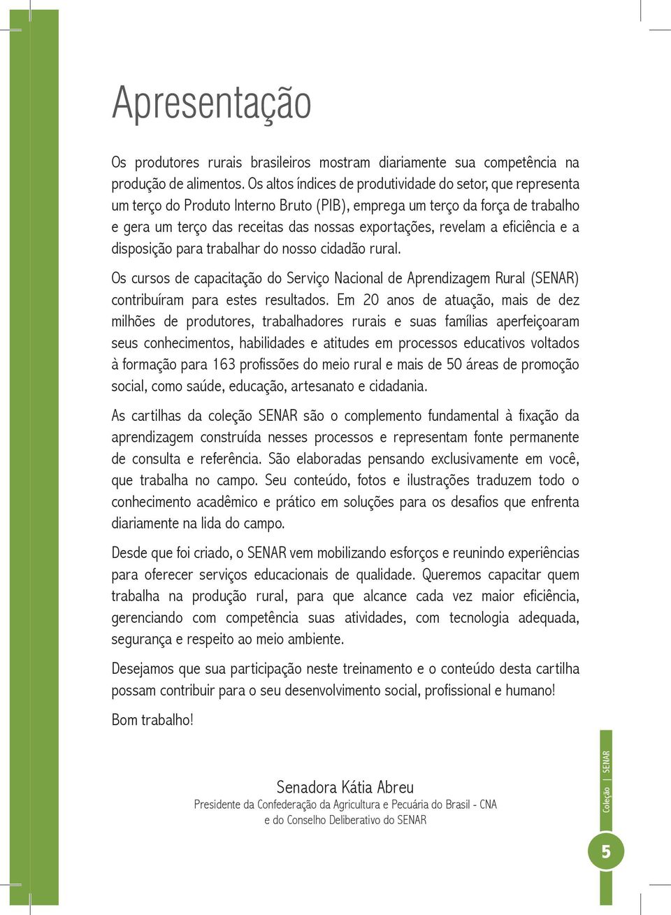 a eficiência e a disposição para trabalhar do nosso cidadão rural. Os cursos de capacitação do Serviço Nacional de Aprendizagem Rural (SENAR) contribuíram para estes resultados.