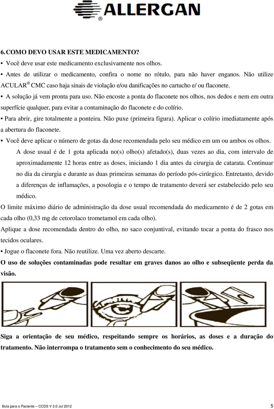 Não encoste a ponta do flaconete nos olhos, nos dedos e nem em outra superfície qualquer, para evitar a contaminação do flaconete e do colírio. Para abrir, gire totalmente a ponteira.