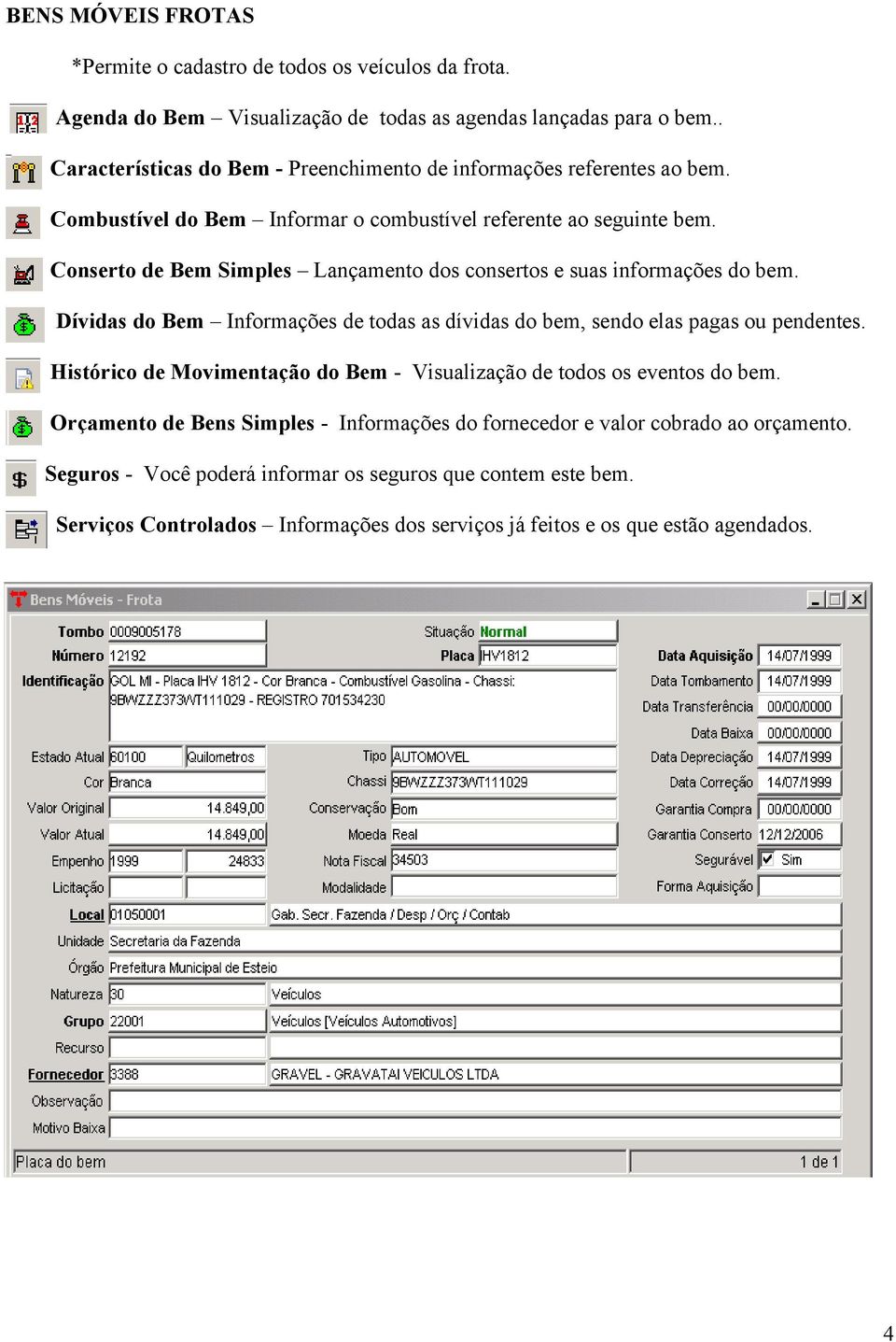 Conserto de Bem Simples Lançamento dos consertos e suas informações do bem. Dívidas do Bem Informações de todas as dívidas do bem, sendo elas pagas ou pendentes.