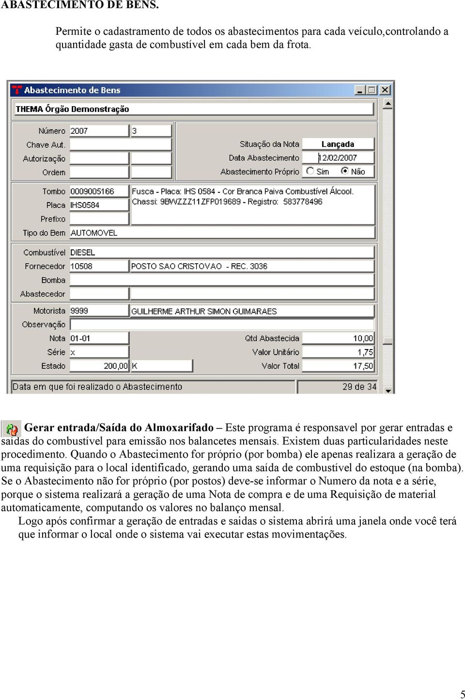 Quando o Abastecimento for próprio (por bomba) ele apenas realizara a geração de uma requisição para o local identificado, gerando uma saída de combustível do estoque (na bomba).