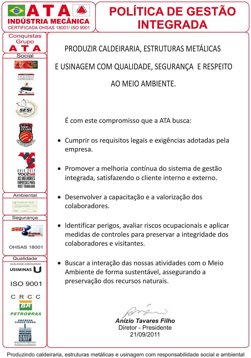 Promover a melhoria contínua do sistema de gestão integrada, satisfazendo o cliente interno e externo. Desenvolver a capacitaçãoeavalorização dos colaboradores.