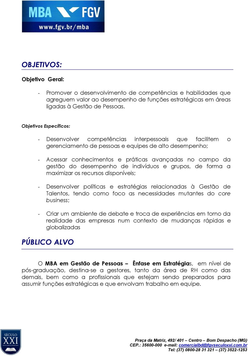 do desempenho de indivíduos e grupos, de forma a maximizar os recursos disponíveis; - Desenvolver políticas e estratégias relacionadas à Gestão de Talentos, tendo como foco as necessidades mutantes