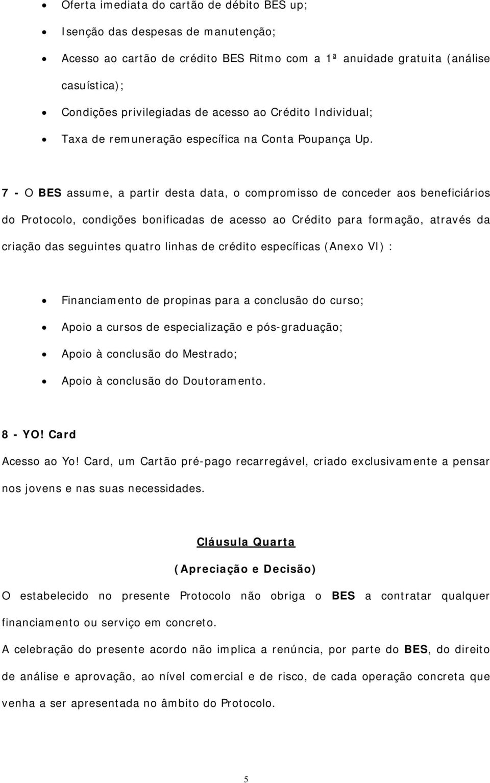 7 - O BES assume, a partir desta data, o compromisso de conceder aos beneficiários do Protocolo, condições bonificadas de acesso ao Crédito para formação, através da criação das seguintes quatro