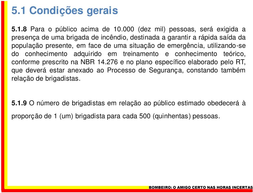 situação de emergência, utilizando-se do conhecimento adquirido em treinamento e conhecimento teórico, conforme prescrito na NBR 14.