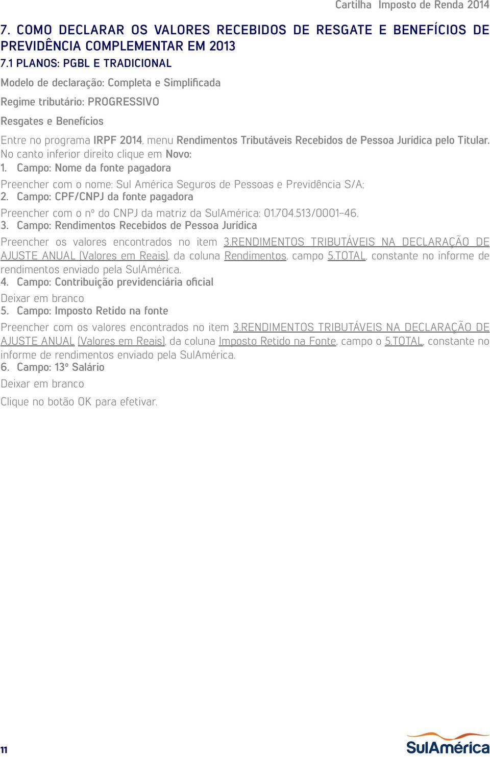 Pessoa Jurídica pelo Titular. No canto inferior direito clique em Novo: 1. Campo: Nome da fonte pagadora Preencher com o nome: Sul América Seguros de Pessoas e Previdência S/A; 2.