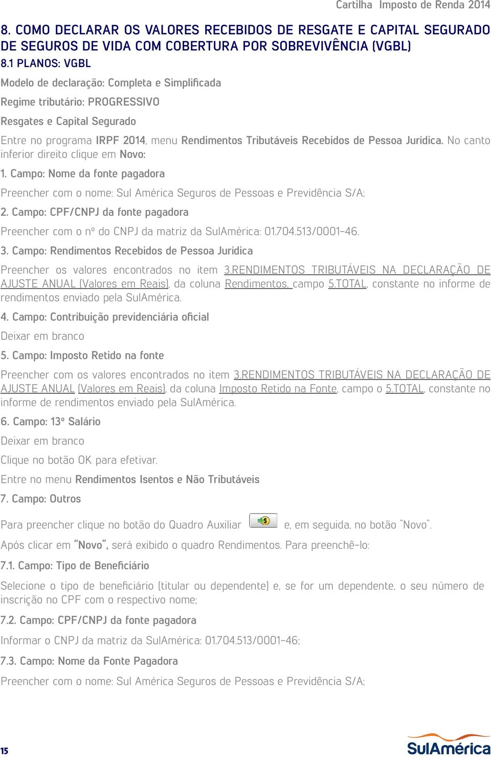 Jurídica. No canto inferior direito clique em Novo: 1. Campo: Nome da fonte pagadora Preencher com o nome: Sul América Seguros de Pessoas e Previdência S/A; 2.