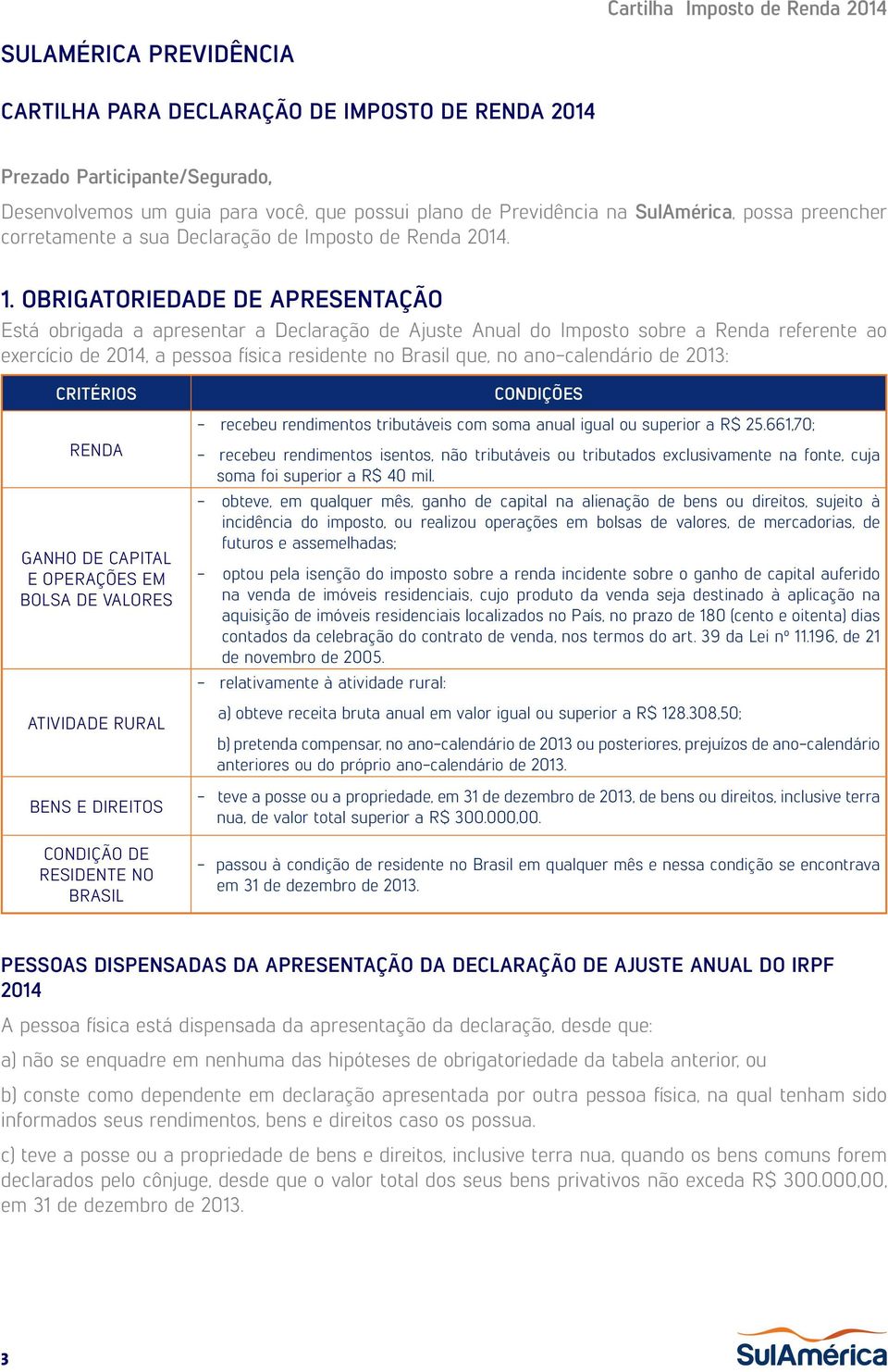 OBRIGATORIEDADE DE APRESENTAÇÃO Está obrigada a apresentar a Declaração de Ajuste Anual do Imposto sobre a Renda referente ao exercício de 2014, a pessoa física residente no Brasil que, no