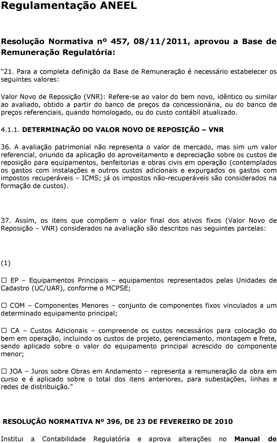 a partir do banco de preços da concessionária, ou do banco de preços referenciais, quando homologado, ou do custo contábil atualizado. 4.1.1. DETERMINAÇÃO DO VALOR NOVO DE REPOSIÇÃO VNR 36.