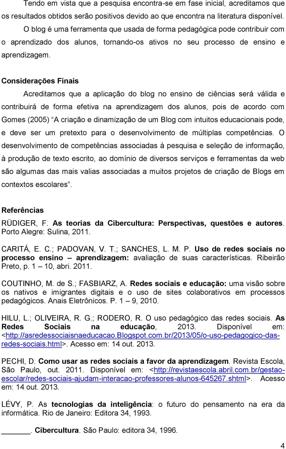 Considerações Finais Acreditamos que a aplicação do blog no ensino de ciências será válida e contribuirá de forma efetiva na aprendizagem dos alunos, pois de acordo com Gomes (2005) A criação e