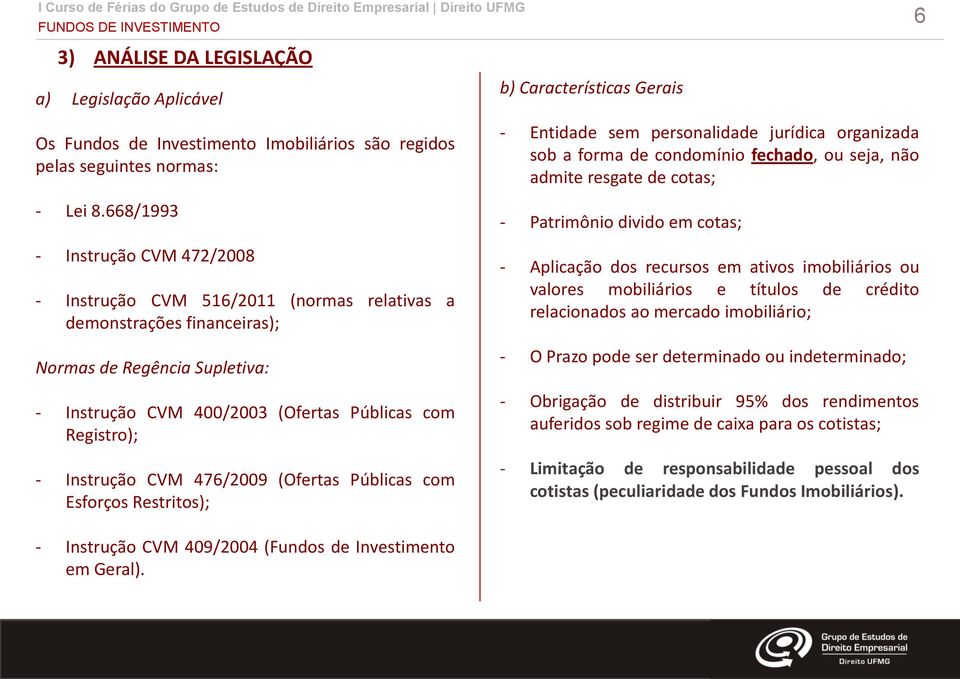 Instrução CVM 476/2009 (Ofertas Públicas com Esforços Restritos); - Entidade sem personalidade jurídica organizada sob a forma de condomínio fechado, ou seja, não admite resgate de cotas; -