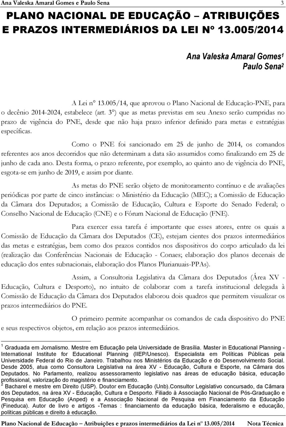 3 ) que as metas previstas em seu Anexo serão cumpridas no prazo de vigência do PNE, desde que não haja prazo inferior definido para metas e estratégias específicas.