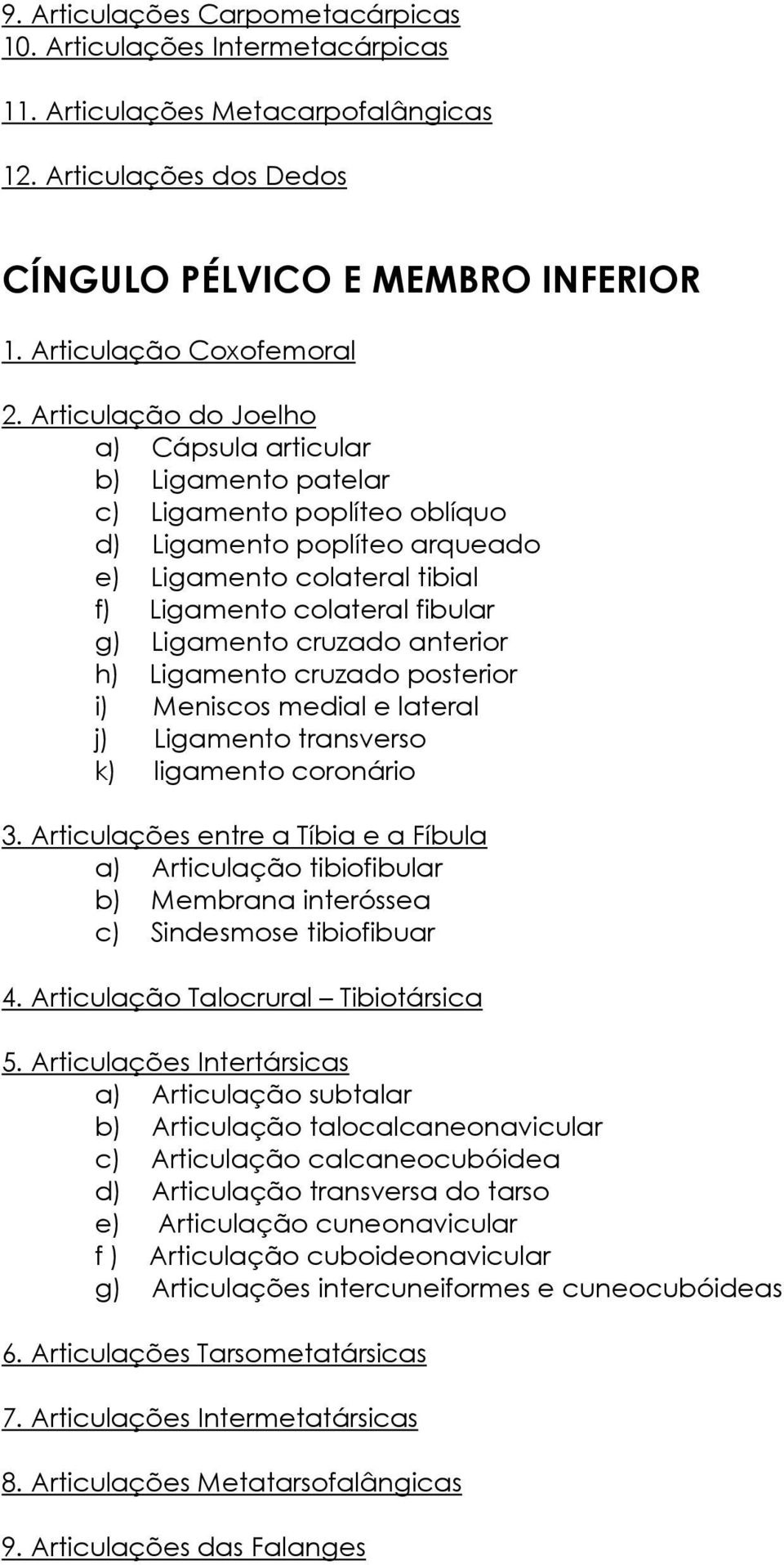 anterior h) Ligamento cruzado posterior i) Meniscos medial e lateral j) Ligamento transverso k) ligamento coronário 3.