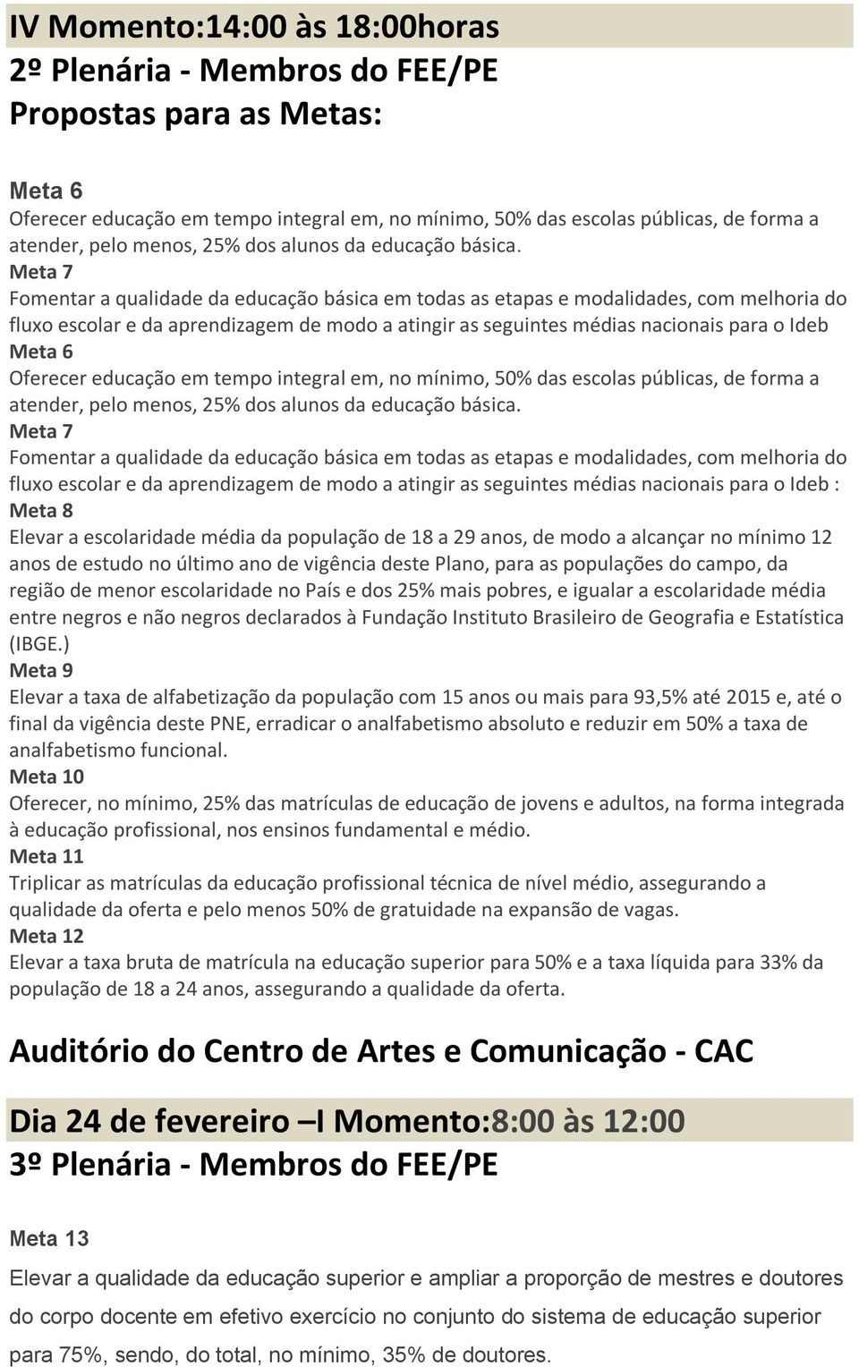 Meta 7 Fomentar a qualidade da educação básica em todas as etapas e modalidades, com melhoria do fluxo escolar e da aprendizagem de modo a atingir as seguintes médias nacionais para o Ideb Meta 6