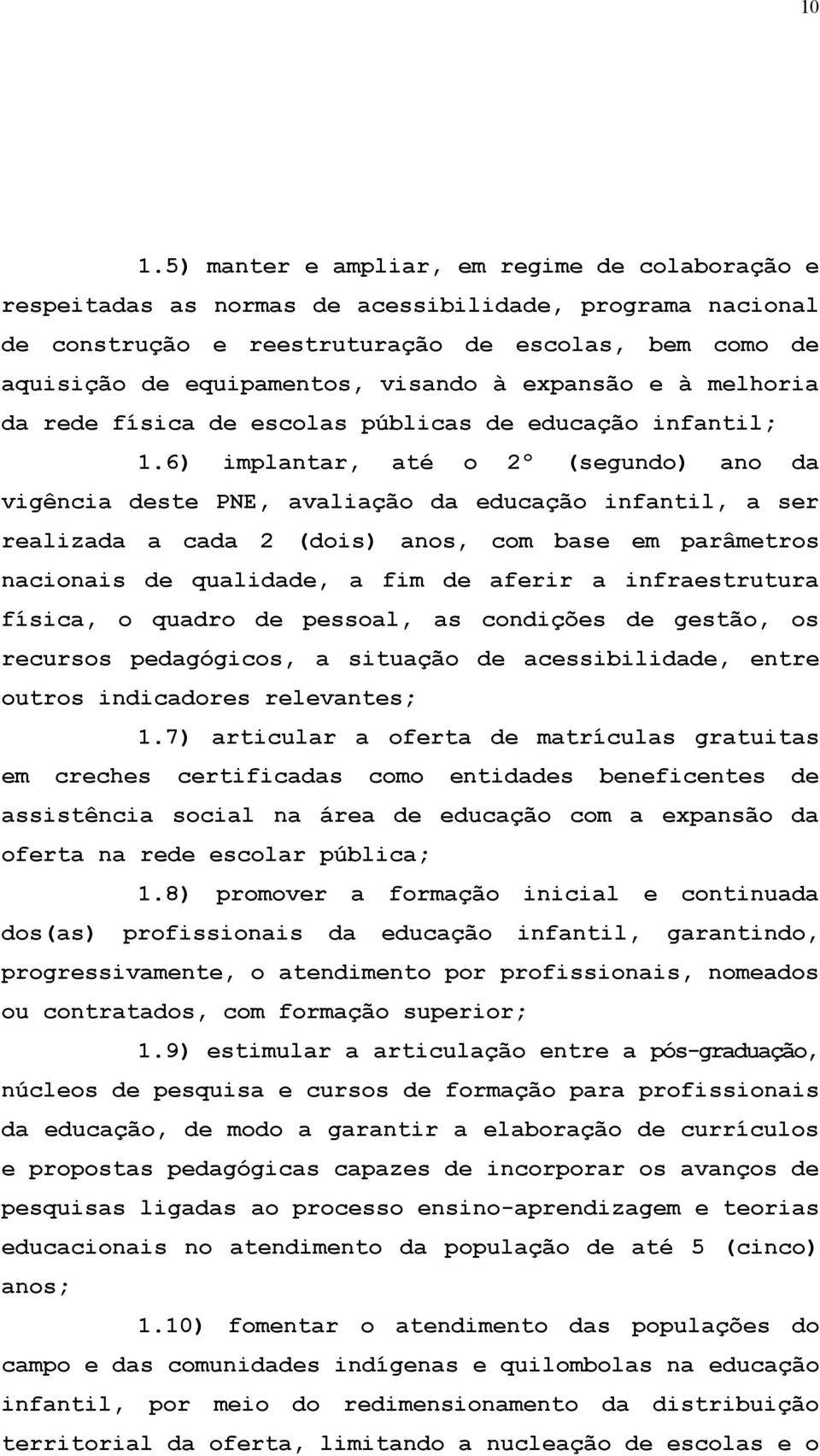 6) implantar, até o 2º (segundo) ano da vigência deste PNE, avaliação da educação infantil, a ser realizada a cada 2 (dois) anos, com base em parâmetros nacionais de qualidade, a fim de aferir a