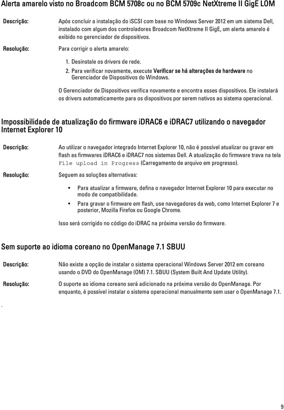 Para verificar novamente, execute Verificar se há alterações de hardware no Gerenciador de Dispositivos do Windows. O Gerenciador de Dispositivos verifica novamente e encontra esses dispositivos.