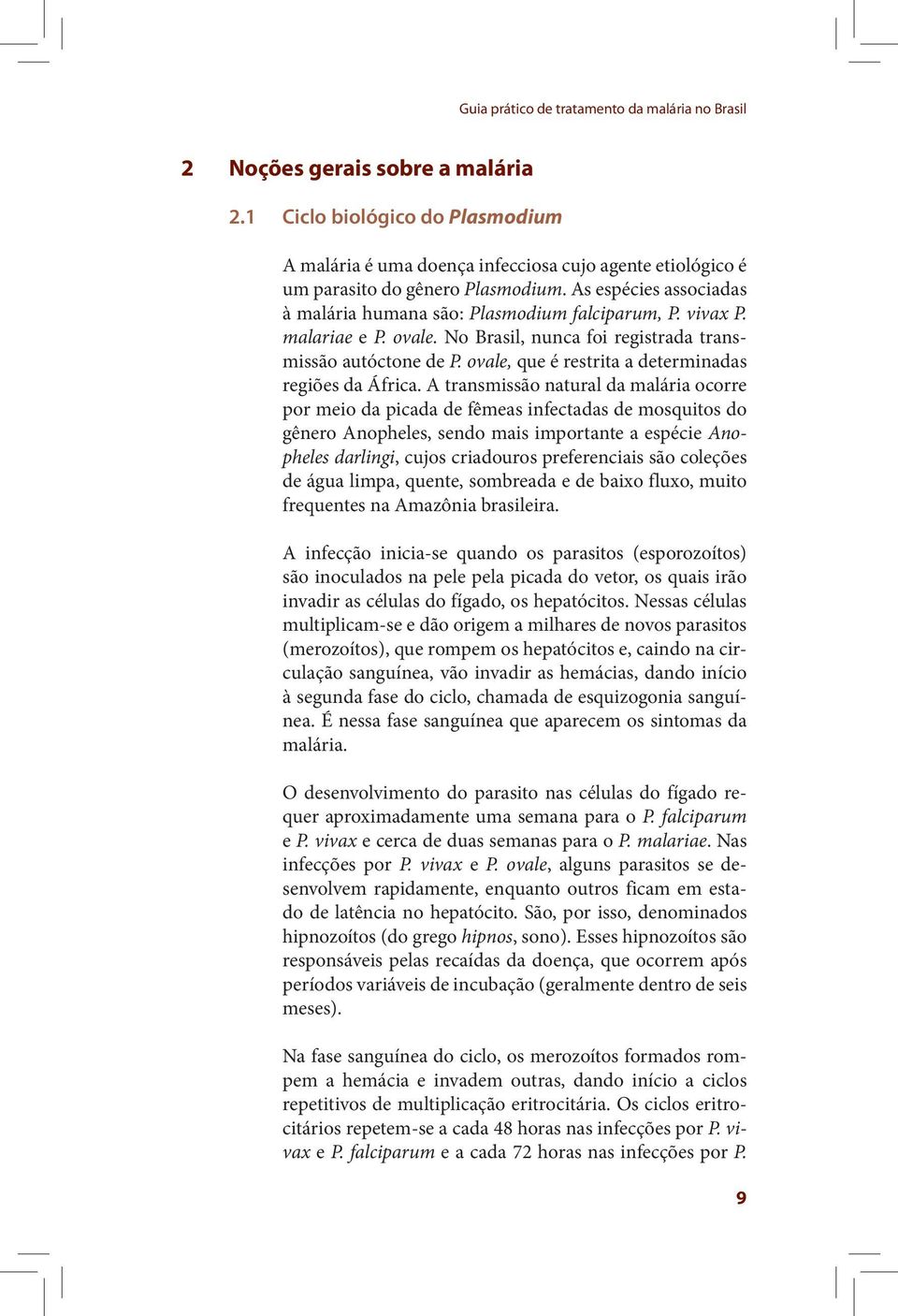 vivax P. malariae e P. ovale. No Brasil, nunca foi registrada transmissão autóctone de P. ovale, que é restrita a determinadas regiões da África.