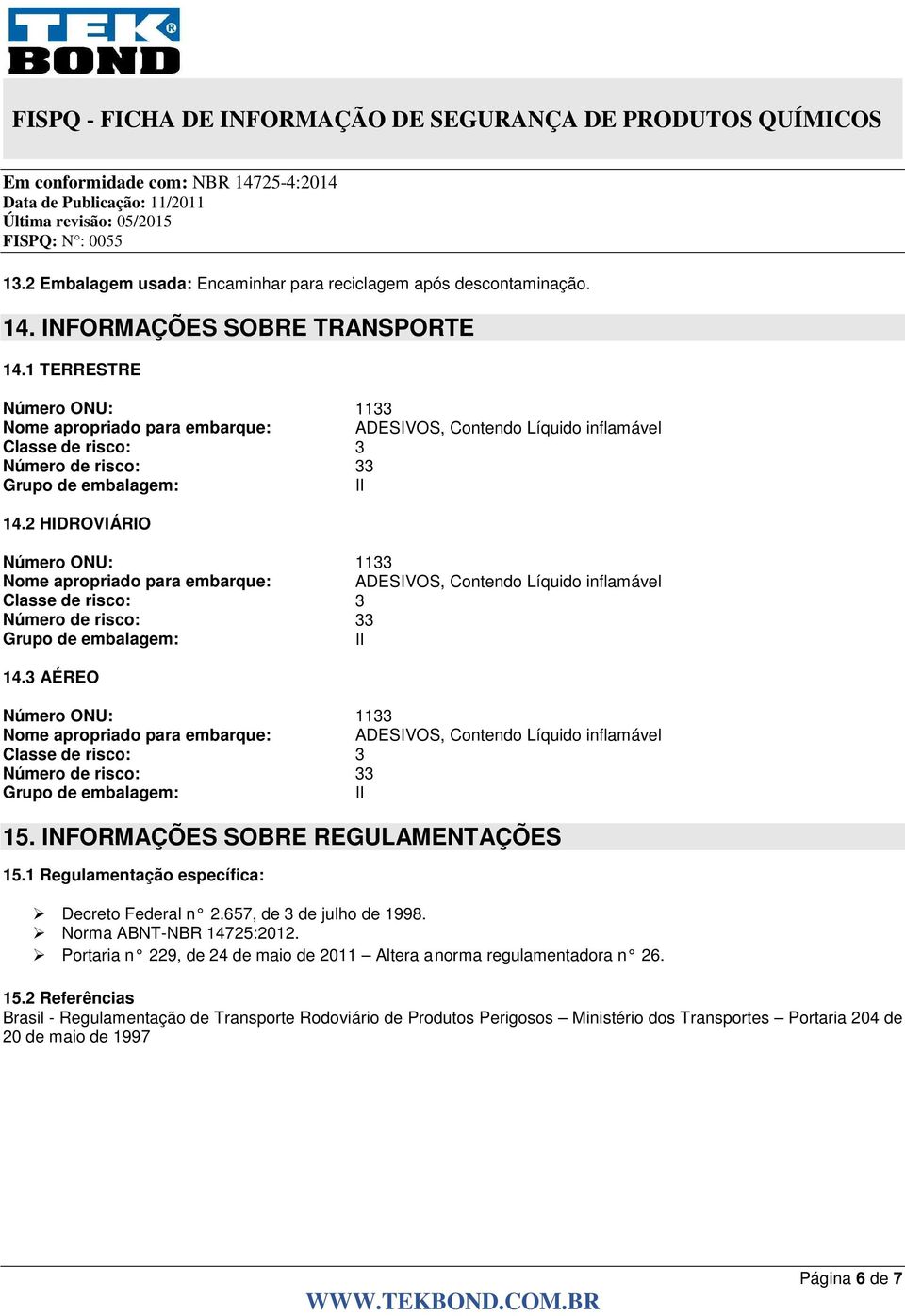 2 HIDROVIÁRIO Número ONU: 1133 Nome apropriado para embarque: ADESIVOS, Contendo Líquido inflamável Classe de risco: 3 Número de risco: 33 Grupo de embalagem: II 14.